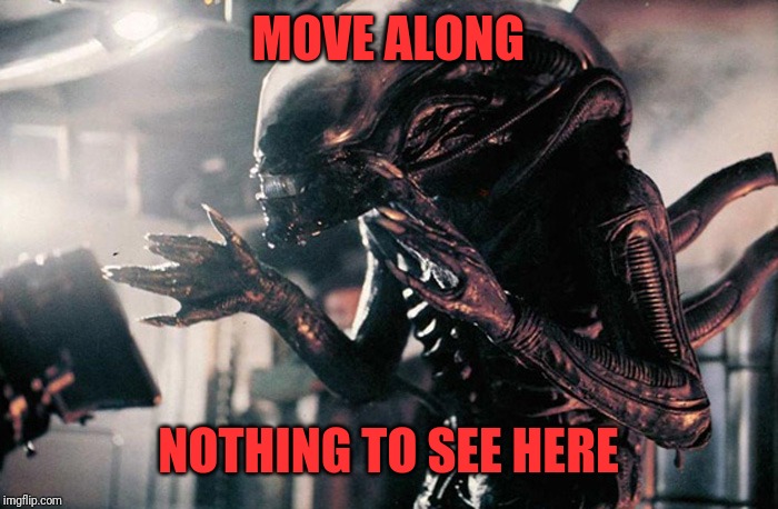 xenomorph hands | MOVE ALONG NOTHING TO SEE HERE | image tagged in xenomorph hands | made w/ Imgflip meme maker