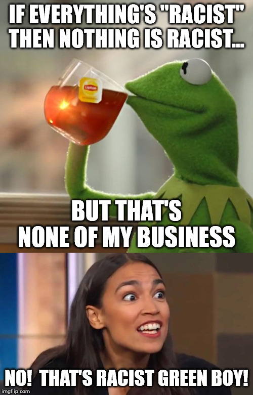 IF EVERYTHING'S "RACIST" THEN NOTHING IS RACIST... BUT THAT'S NONE OF MY BUSINESS; NO!  THAT'S RACIST GREEN BOY! | image tagged in memes,but thats none of my business,crazy aoc,racism,liberal logic | made w/ Imgflip meme maker