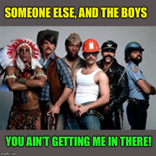 None for me, thanks! / Me and the Boys Week-Aug 19th-25th (A Nixie.Knox and CravenMoordik event) | SOMEONE ELSE, AND THE BOYS; YOU AIN’T GETTING ME IN THERE! | image tagged in ymca,village people,me and the boys week | made w/ Imgflip meme maker