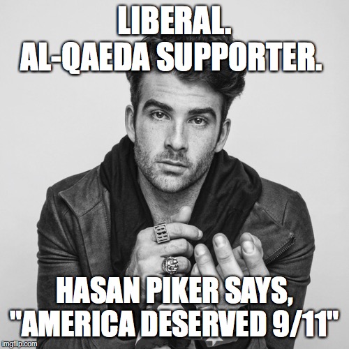 LIBERAL. AL-QAEDA SUPPORTER. HASAN PIKER SAYS, "AMERICA DESERVED 9/11" | made w/ Imgflip meme maker