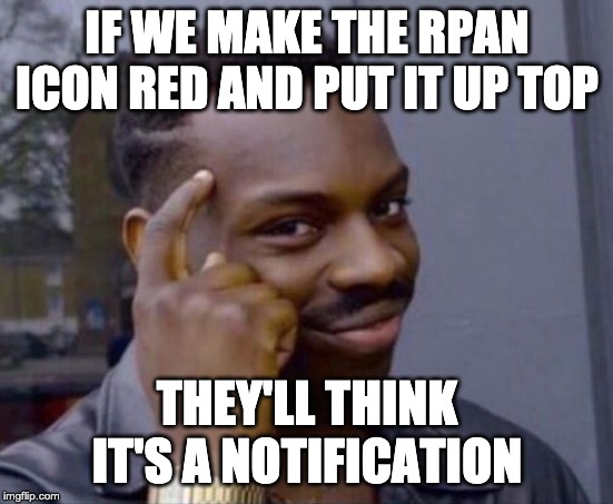 black guy pointing at head | IF WE MAKE THE RPAN ICON RED AND PUT IT UP TOP; THEY'LL THINK IT'S A NOTIFICATION | image tagged in black guy pointing at head | made w/ Imgflip meme maker