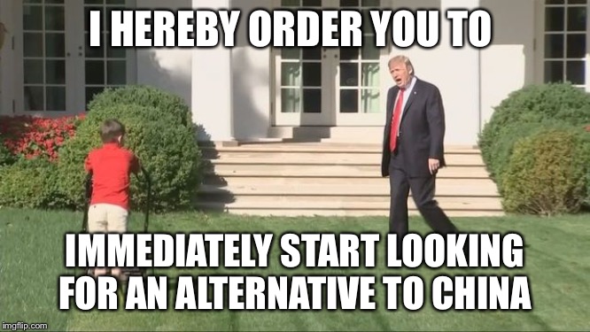 Trump lawnmower kid | I HEREBY ORDER YOU TO; IMMEDIATELY START LOOKING FOR AN ALTERNATIVE TO CHINA | image tagged in trump lawnmower kid | made w/ Imgflip meme maker