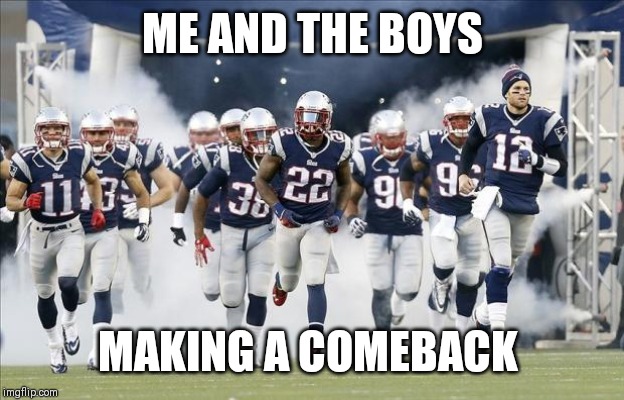 New England Patriots | ME AND THE BOYS; MAKING A COMEBACK | image tagged in new england patriots | made w/ Imgflip meme maker