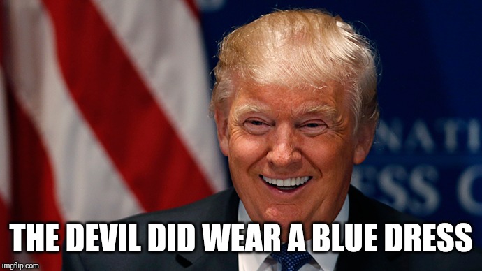 Laughing Donald Trump | THE DEVIL DID WEAR A BLUE DRESS | image tagged in laughing donald trump | made w/ Imgflip meme maker