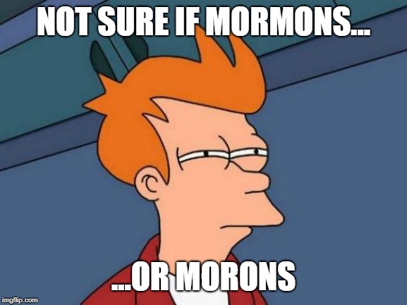 Futurama Fry Meme | NOT SURE IF MORMONS... ...OR MORONS | image tagged in memes,futurama fry | made w/ Imgflip meme maker