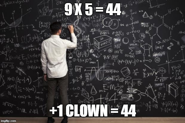 Math | 9 X 5 = 44 +1 CLOWN = 44 | image tagged in math | made w/ Imgflip meme maker