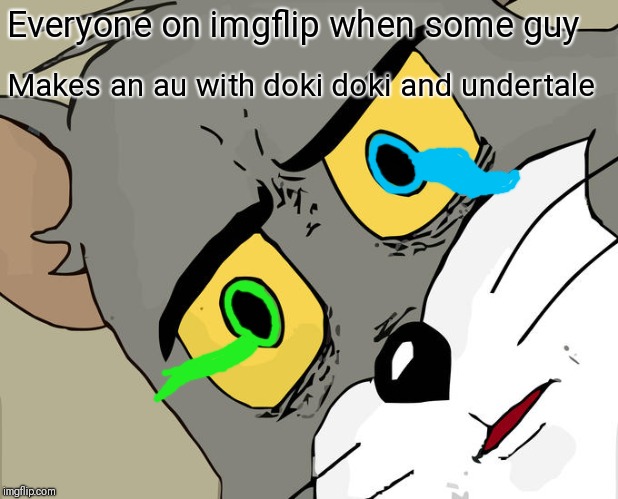 THE MISTAKE HAS ARRIVED! | Everyone on imgflip when some guy; Makes an au with doki doki and undertale | image tagged in memes,unsettled tom,sans undertale,monika,doki doki literature club | made w/ Imgflip meme maker