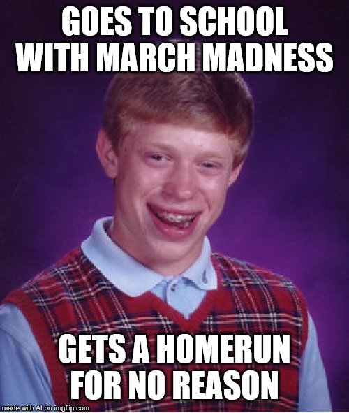 Bad Luck Brian Meme | GOES TO SCHOOL WITH MARCH MADNESS; GETS A HOMERUN FOR NO REASON | image tagged in memes,bad luck brian | made w/ Imgflip meme maker