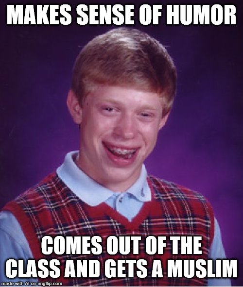 Bad Luck Brian | MAKES SENSE OF HUMOR; COMES OUT OF THE CLASS AND GETS A MUSLIM | image tagged in memes,bad luck brian | made w/ Imgflip meme maker