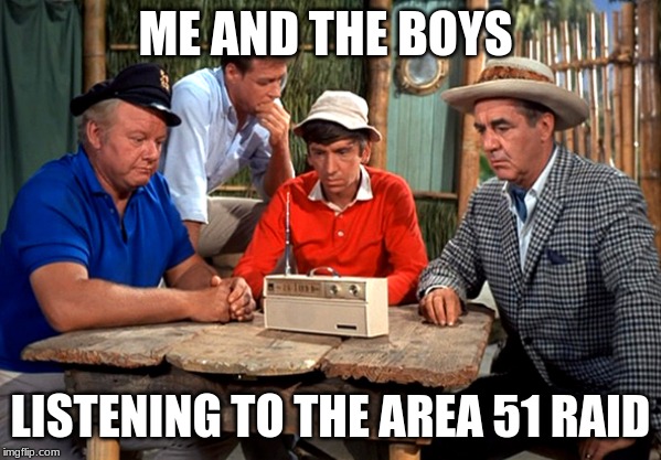 Gilligans Island | ME AND THE BOYS; LISTENING TO THE AREA 51 RAID | image tagged in gilligans island | made w/ Imgflip meme maker
