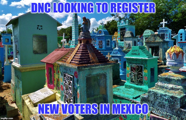 DNC LOOKING TO REGISTER NEW VOTERS IN MEXICO | image tagged in dnc | made w/ Imgflip meme maker