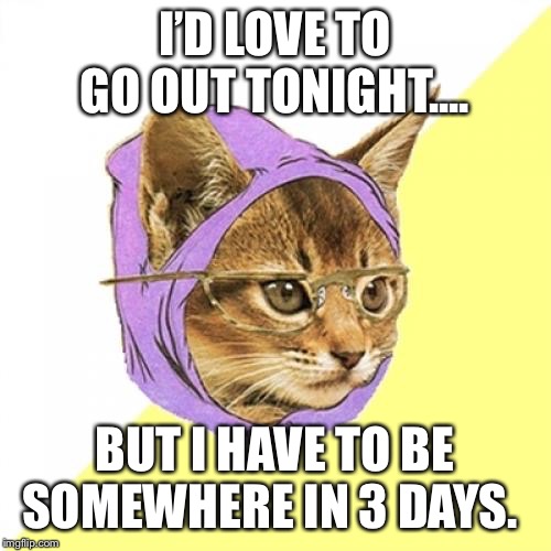 Hipster Kitty Meme |  I’D LOVE TO GO OUT TONIGHT.... BUT I HAVE TO BE SOMEWHERE IN 3 DAYS. | image tagged in memes,hipster kitty | made w/ Imgflip meme maker
