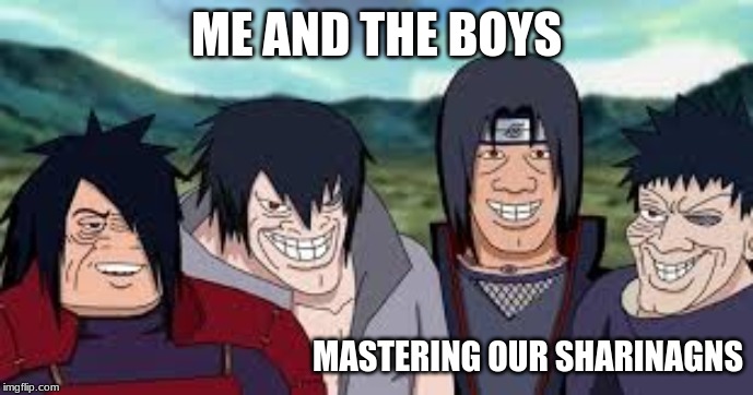 me and the uchihas | ME AND THE BOYS; MASTERING OUR SHARINAGNS | image tagged in uchiha me and the boys | made w/ Imgflip meme maker