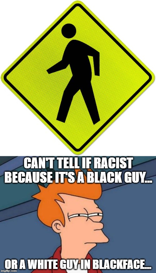 eVeRyThInG iS rAcIsT .. . | CAN'T TELL IF RACIST BECAUSE IT'S A BLACK GUY... OR A WHITE GUY IN BLACKFACE... | image tagged in memes,futurama fry | made w/ Imgflip meme maker