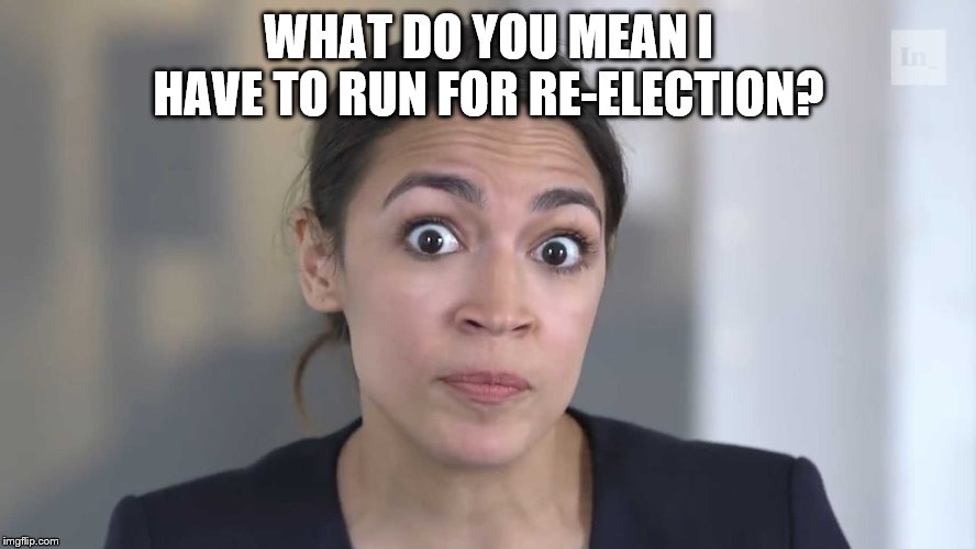 AOC Stumped | WHAT DO YOU MEAN I HAVE TO RUN FOR RE-ELECTION? | image tagged in aoc stumped | made w/ Imgflip meme maker