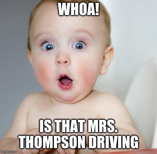 baby | WHOA! IS THAT MRS. THOMPSON DRIVING | image tagged in baby | made w/ Imgflip meme maker