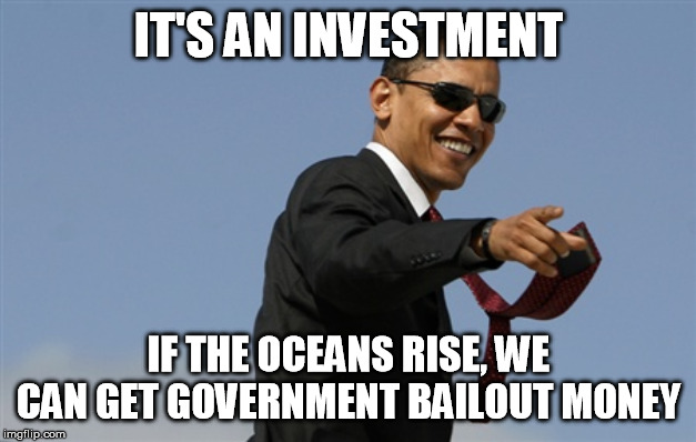 Cool Obama Meme | IT'S AN INVESTMENT IF THE OCEANS RISE, WE CAN GET GOVERNMENT BAILOUT MONEY | image tagged in memes,cool obama | made w/ Imgflip meme maker