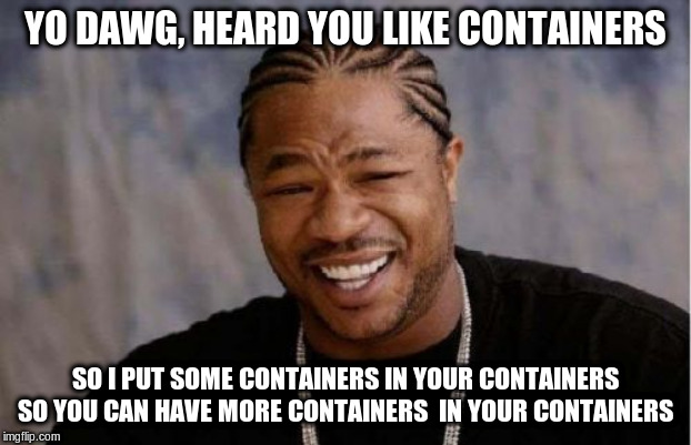 Yo Dawg Heard You Meme | YO DAWG, HEARD YOU LIKE CONTAINERS; SO I PUT SOME CONTAINERS IN YOUR CONTAINERS SO YOU CAN HAVE MORE CONTAINERS  IN YOUR CONTAINERS | image tagged in memes,yo dawg heard you | made w/ Imgflip meme maker