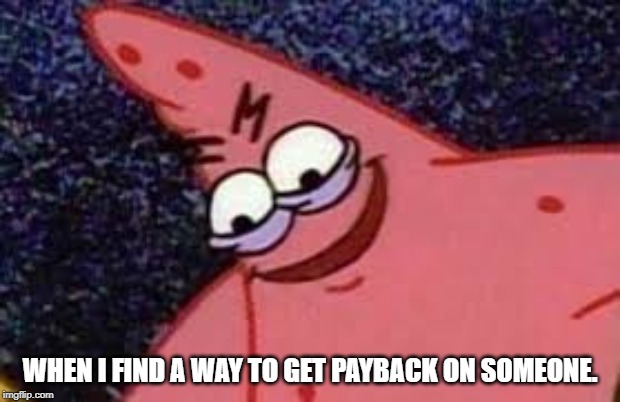 evil patrick meme | WHEN I FIND A WAY TO GET PAYBACK ON SOMEONE. | image tagged in funny,evil,patrick star | made w/ Imgflip meme maker