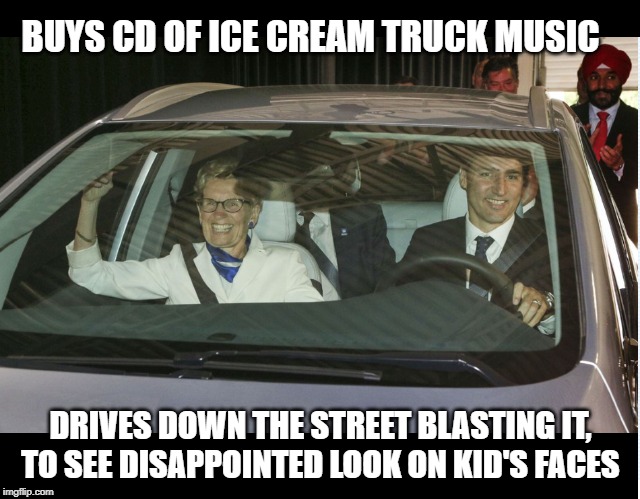 Party-pooper Trudeau | BUYS CD OF ICE CREAM TRUCK MUSIC; DRIVES DOWN THE STREET BLASTING IT,
TO SEE DISAPPOINTED LOOK ON KID'S FACES | image tagged in justin trudeau,trudeau,liberals,election | made w/ Imgflip meme maker