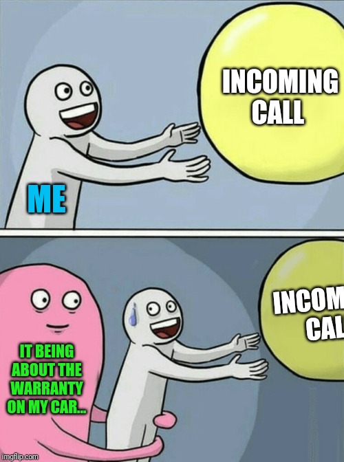 Running Away Balloon Meme | INCOMING CALL; ME; INCOMING CALL; IT BEING ABOUT THE WARRANTY ON MY CAR... | image tagged in memes,running away balloon | made w/ Imgflip meme maker