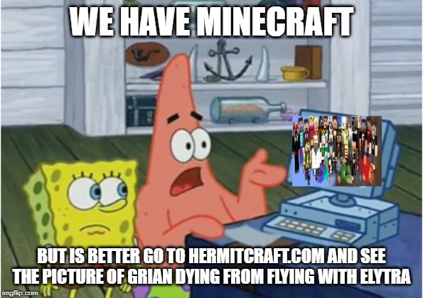 WE HAVE MINECRAFT; BUT IS BETTER GO TO HERMITCRAFT.COM AND SEE THE PICTURE OF GRIAN DYING FROM FLYING WITH ELYTRA | image tagged in memes,minecraft steve | made w/ Imgflip meme maker