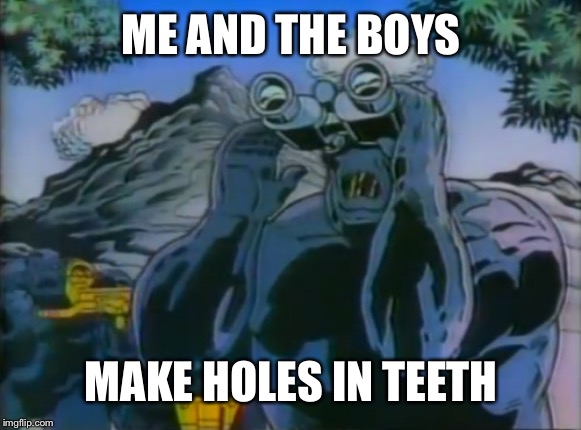 Cavity Creeps | ME AND THE BOYS; MAKE HOLES IN TEETH | image tagged in cavity creeps | made w/ Imgflip meme maker