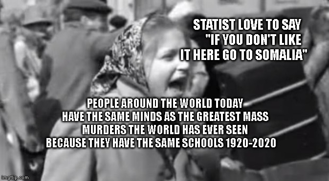 Goodbye Jews! | STATIST LOVE TO SAY      "IF YOU DON'T LIKE IT HERE GO TO SOMALIA"; PEOPLE AROUND THE WORLD TODAY HAVE THE SAME MINDS AS THE GREATEST MASS MURDERS THE WORLD HAS EVER SEEN BECAUSE THEY HAVE THE SAME SCHOOLS 1920-2020 | image tagged in goodbye jews | made w/ Imgflip meme maker