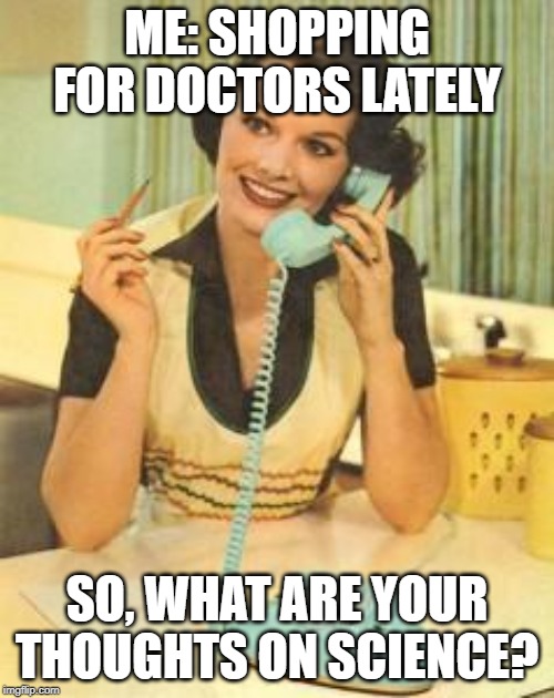 lady on the phone | ME: SHOPPING FOR DOCTORS LATELY; SO, WHAT ARE YOUR THOUGHTS ON SCIENCE? | image tagged in lady on the phone | made w/ Imgflip meme maker