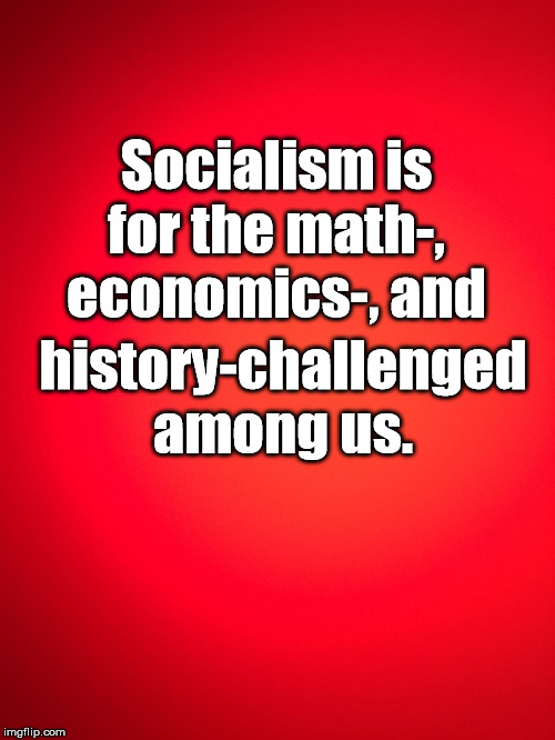 Red Background | Socialism is for the math-, economics-, and; history-challenged among us. | image tagged in red background | made w/ Imgflip meme maker