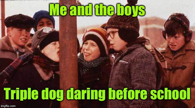 Me and the Boys: a Nixie.Knox and Cravenmoordik event | Me and the boys; Triple dog daring before school | image tagged in me and the boys,christmas story,triple dog dare,frozen tongue,funny memes | made w/ Imgflip meme maker