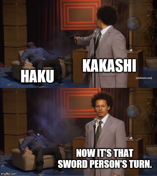 Does anybody know this | KAKASHI; HAKU; NOW IT'S THAT SWORD PERSON'S TURN. | image tagged in who killed hannibal,kakashi | made w/ Imgflip meme maker