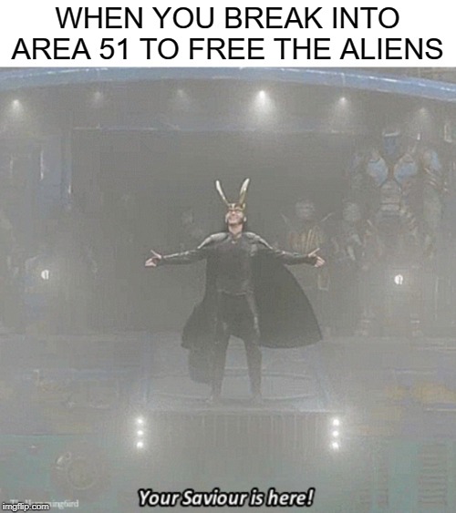 your savior is here | WHEN YOU BREAK INTO AREA 51 TO FREE THE ALIENS | image tagged in your savior is here | made w/ Imgflip meme maker
