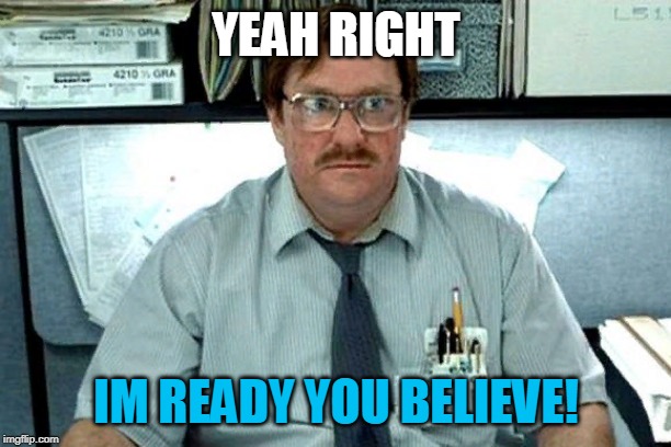 I Believe You Have My Stapler | YEAH RIGHT IM READY YOU BELIEVE! | image tagged in i believe you have my stapler | made w/ Imgflip meme maker