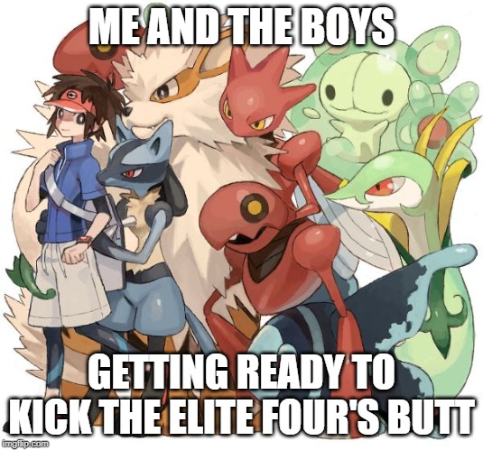 Me and The Boys Week - A CravenMoordik and Nixie.Knox event (August 19-25) | ME AND THE BOYS; GETTING READY TO KICK THE ELITE FOUR'S BUTT | image tagged in me and the boys week,me and the boys,pokemon,memes,funny | made w/ Imgflip meme maker