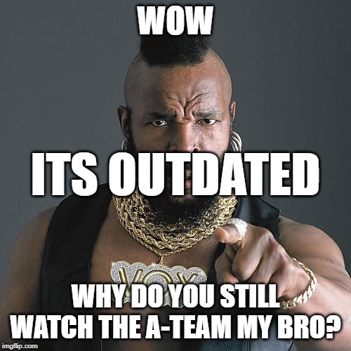 Mr T Pity The Fool | WOW; ITS OUTDATED; WHY DO YOU STILL WATCH THE A-TEAM MY BRO? | image tagged in memes,mr t pity the fool | made w/ Imgflip meme maker