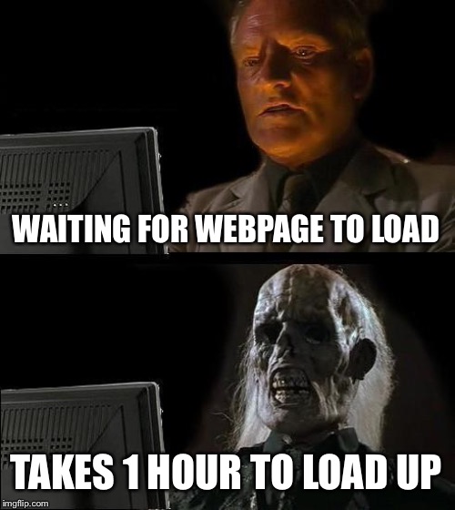I'll Just Wait Here | WAITING FOR WEBPAGE TO LOAD; TAKES 1 HOUR TO LOAD UP | image tagged in memes,ill just wait here | made w/ Imgflip meme maker