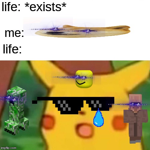 Surprised Pikachu | life: *exists*; me:; life: | image tagged in memes,surprised pikachu | made w/ Imgflip meme maker