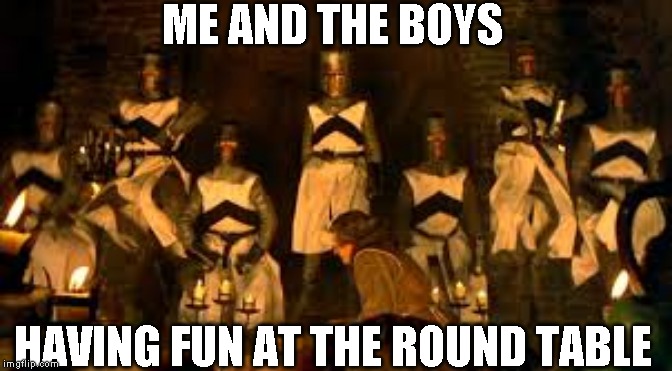 Tis a silly place | ME AND THE BOYS; HAVING FUN AT THE ROUND TABLE | image tagged in me and the boys week,nixieknox,cravenmoordik | made w/ Imgflip meme maker