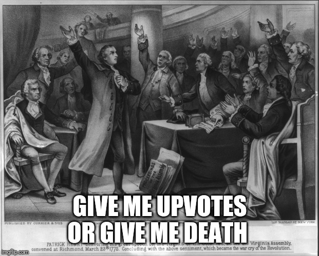 Give me liberty or give me death! | GIVE ME UPVOTES OR GIVE ME DEATH | image tagged in give me liberty or give me death | made w/ Imgflip meme maker