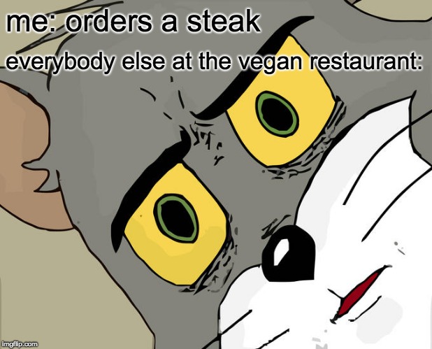 i know, i know, this meme is old | me: orders a steak; everybody else at the vegan restaurant: | image tagged in memes,unsettled tom,steak,vegan,funny memes | made w/ Imgflip meme maker