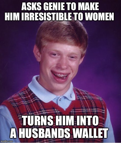Bad Luck Brian Meme | ASKS GENIE TO MAKE HIM IRRESISTIBLE TO WOMEN; TURNS HIM INTO A HUSBANDS WALLET | image tagged in memes,bad luck brian | made w/ Imgflip meme maker