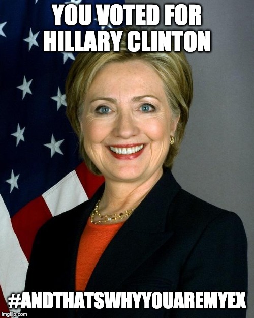 #AndThatsWhyYouAreMyEx | YOU VOTED FOR HILLARY CLINTON; #ANDTHATSWHYYOUAREMYEX | image tagged in memes,hillary clinton,letsgetwordy,andthatswhyyouaremyex,crooked hillary | made w/ Imgflip meme maker
