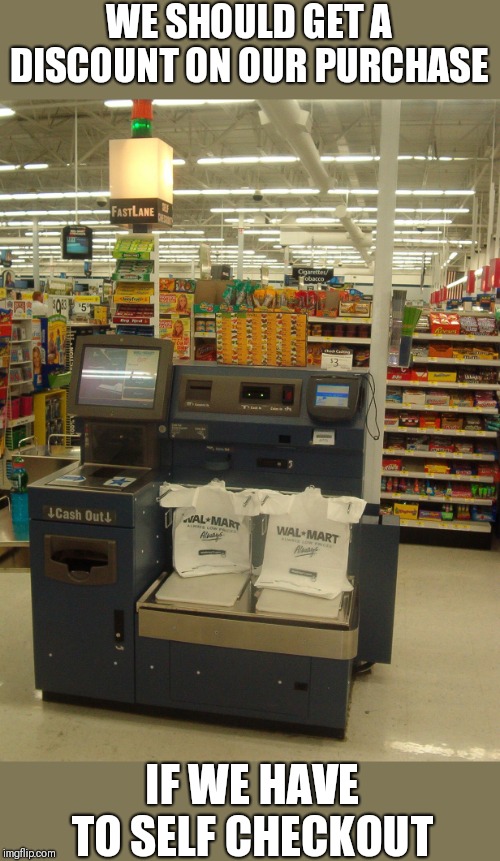 Self checkouts,  good idea or not? | WE SHOULD GET A DISCOUNT ON OUR PURCHASE; IF WE HAVE TO SELF CHECKOUT | image tagged in self checkout | made w/ Imgflip meme maker