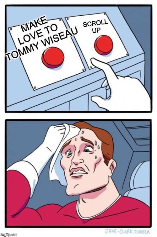 Two Buttons | MAKE LOVE TO
TOMMY WISEAU; SCROLL
UP | image tagged in memes,two buttons | made w/ Imgflip meme maker