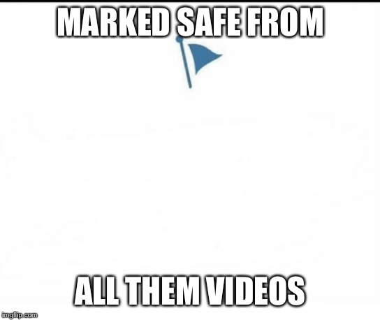 Marked Safe Facebook | MARKED SAFE FROM; ALL THEM VIDEOS | image tagged in marked safe facebook | made w/ Imgflip meme maker