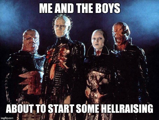 RAISING HELL | ME AND THE BOYS; ABOUT TO START SOME HELLRAISING | image tagged in me and the boys | made w/ Imgflip meme maker