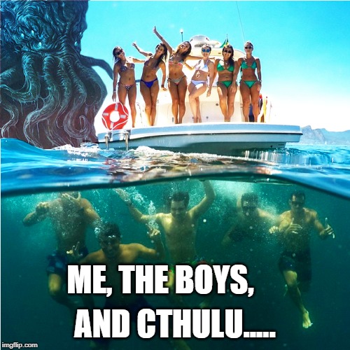 Me and the boys | AND CTHULU..... ME, THE BOYS, | image tagged in cthulu | made w/ Imgflip meme maker