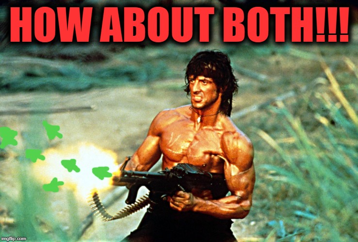 Rambo shooting | HOW ABOUT BOTH!!! | image tagged in rambo shooting | made w/ Imgflip meme maker