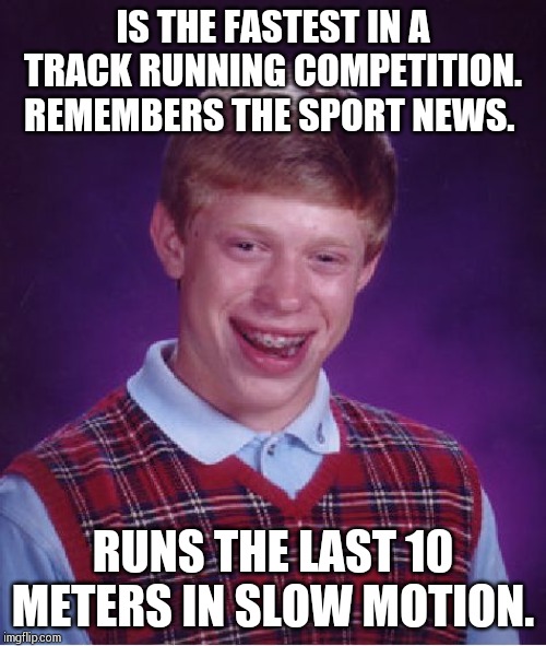 Ends up last!! | IS THE FASTEST IN A TRACK RUNNING COMPETITION.  REMEMBERS THE SPORT NEWS. RUNS THE LAST 10 METERS IN SLOW MOTION. | image tagged in memes,bad luck brian | made w/ Imgflip meme maker